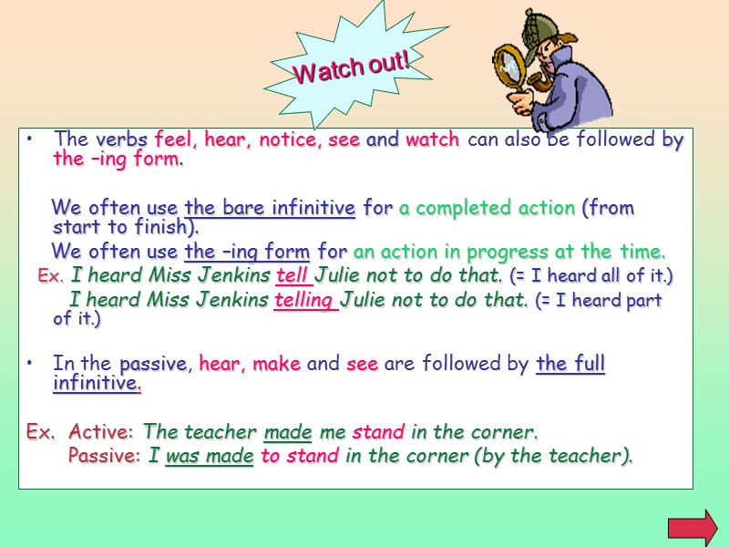 The verbs feel, hear, notice, see and watch can also be followed by the